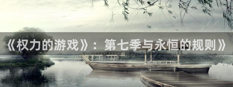 完美电竞平台手机版:《权力的游戏》:第七季与永恒的规则》