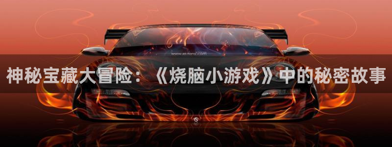 csgo完美电竞平台:神秘宝藏大冒险:《烧脑小游戏》中的秘密